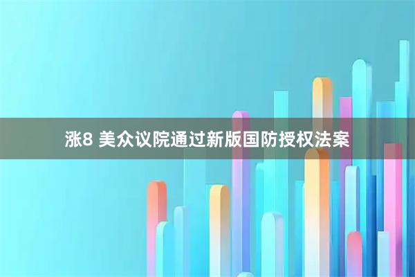 涨8 美众议院通过新版国防授权法案