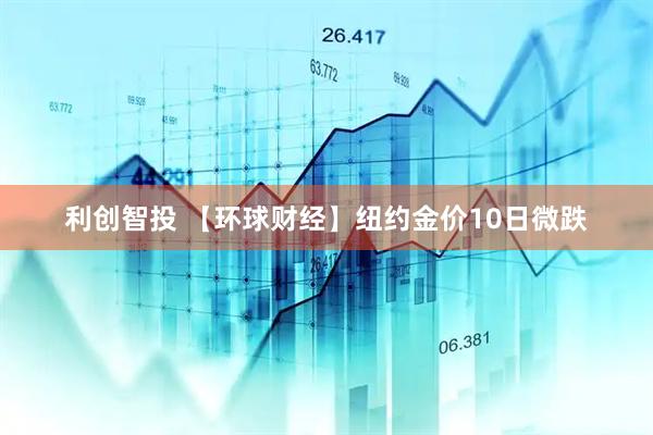 利创智投 【环球财经】纽约金价10日微跌