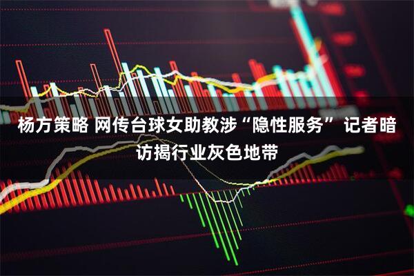 杨方策略 网传台球女助教涉“隐性服务” 记者暗访揭行业灰色地带