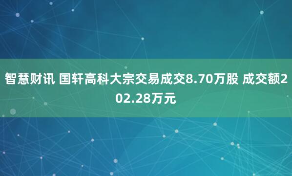 智慧财讯 国轩高科大宗交易成交8.70万股 成交额202.28万元