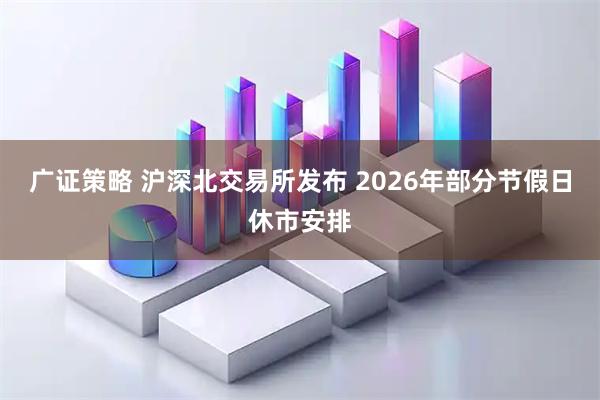 广证策略 沪深北交易所发布 2026年部分节假日休市安排