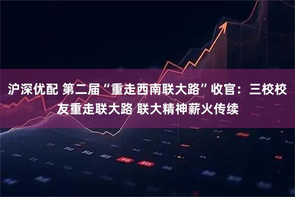 沪深优配 第二届“重走西南联大路”收官：三校校友重走联大路 联大精神薪火传续