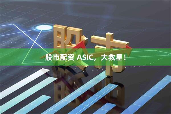 股市配资 ASIC，大救星！